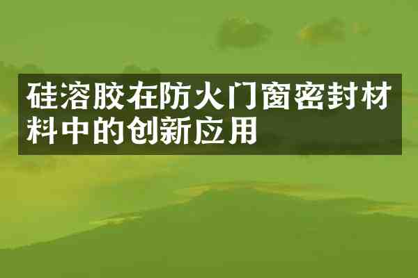 硅溶胶在防火门窗密封材料中的创新应用
