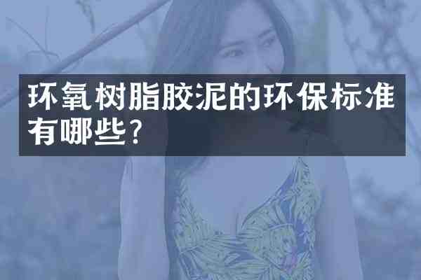 环氧树脂胶泥的环保标准有哪些？