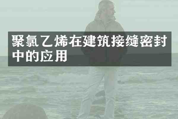 聚氯乙烯在建筑接缝密封中的应用
