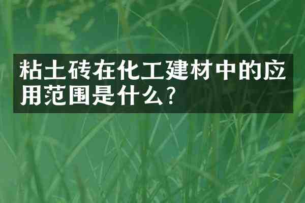 粘土砖在化工建材中的应用范围是什么?