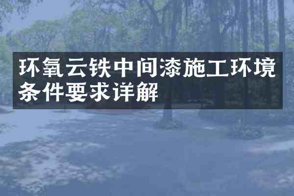 环氧云铁中间漆施工环境条件要求详解