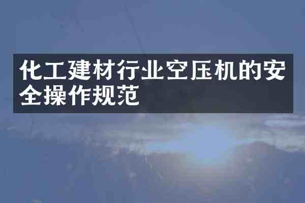 化工建材行业空压机的安全操作规范