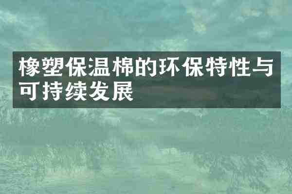 橡塑保温棉的环保特性与可持续发展