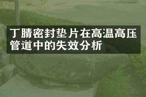 密封垫片在高温高压管道中的失效分析