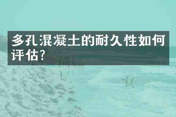 多孔混凝土的耐久性如何评估?