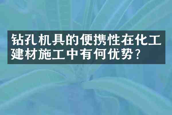 钻孔机具的便携性在化工建材施工中有何优势?