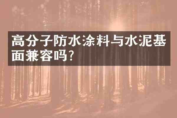高分子防水涂料与水泥基面兼容吗?