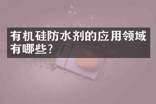 有机硅防水剂的应用领域有哪些?