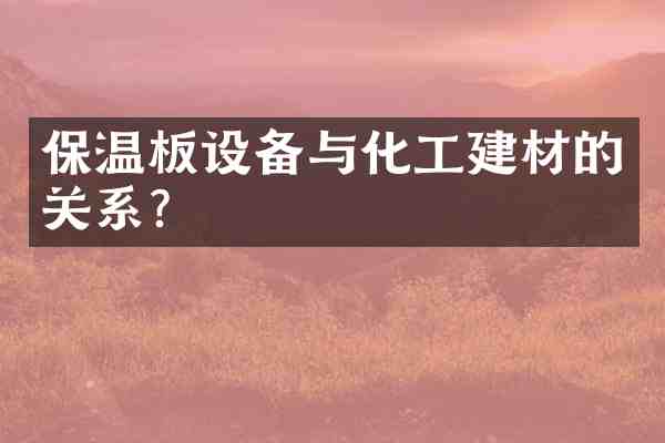 保温板设备与化工建材的关系?
