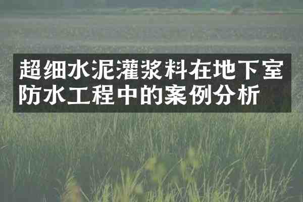 超细水泥灌浆料在地下室防水工程中的案例分析