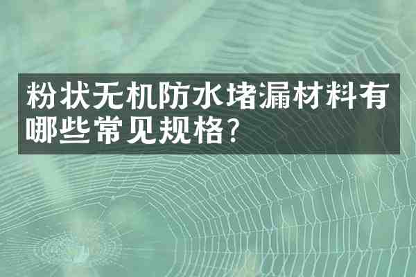 粉状无机防水堵漏材料有哪些常见规格?