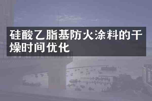 硅酸乙脂基防火涂料的干燥时间优化