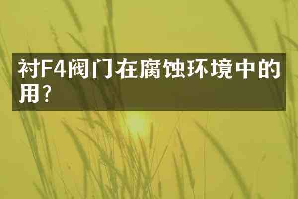 衬F4阀门在腐蚀环境中的使用?