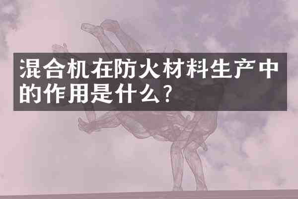 混合机在防火材料生产中的作用是什么?