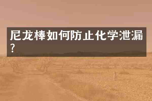 尼龙棒如何防止化学泄漏?