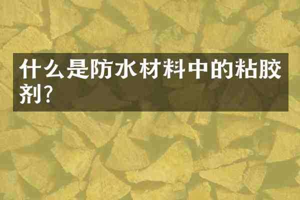 什么是防水材料中的粘胶剂？