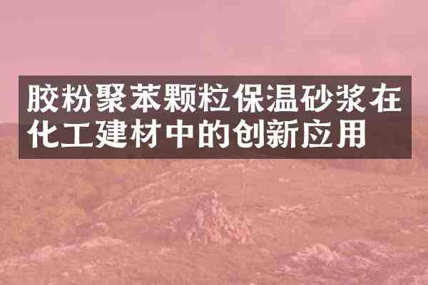 胶粉聚苯颗粒保温砂浆在化工建材中的创新应用