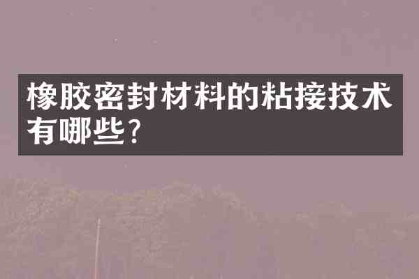 橡胶密封材料的粘接技术有哪些?