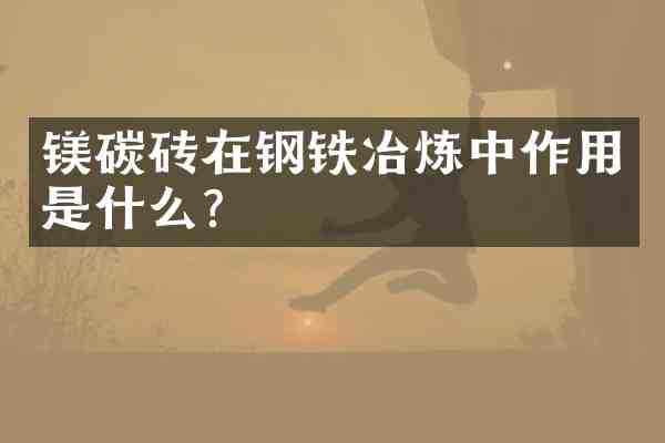 镁碳砖在钢铁冶炼中作用是什么？