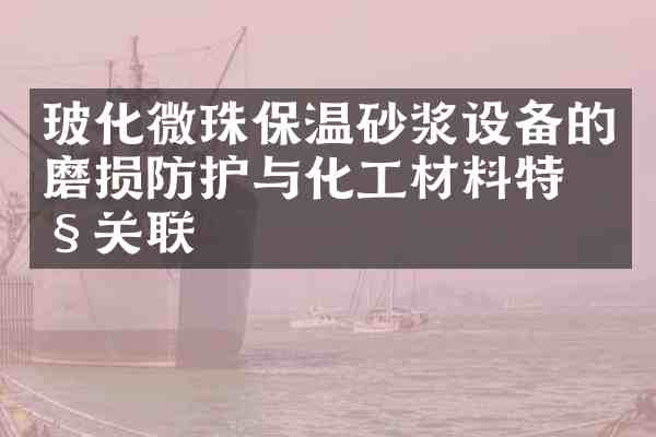 玻化微珠保温砂浆设备的磨损防护与化工材料特性关联