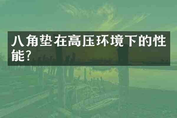 八角垫在高压环境下的性能?