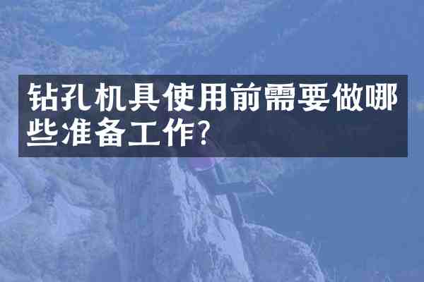 钻孔机具使用前需要做哪些准备工作?