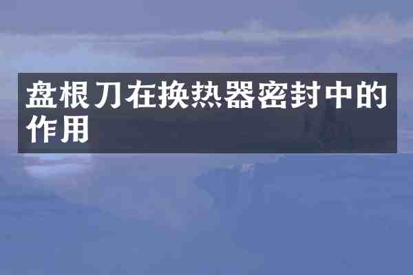 盘根刀在换热器密封中的作用