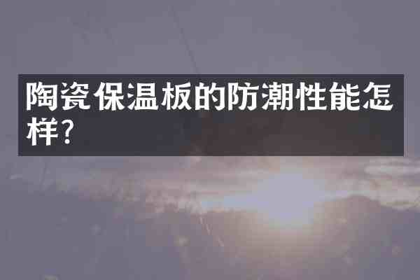 陶瓷保温板的防潮性能怎样？