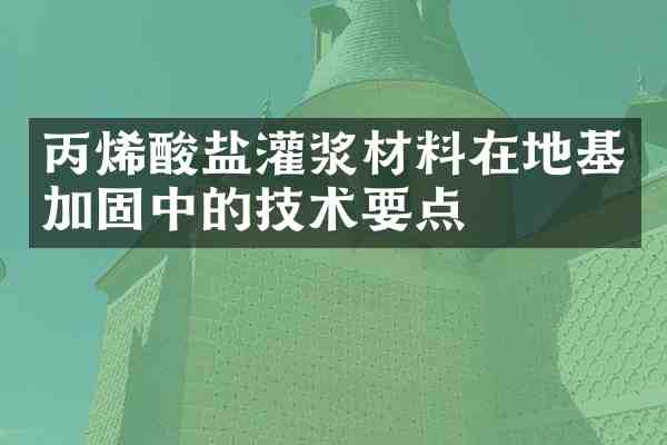 丙烯酸盐灌浆材料在地基加固中的技术要点