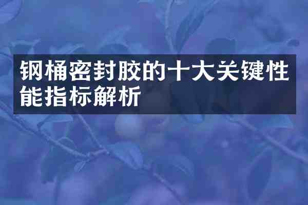 钢桶密封胶的十大关键性能指标解析