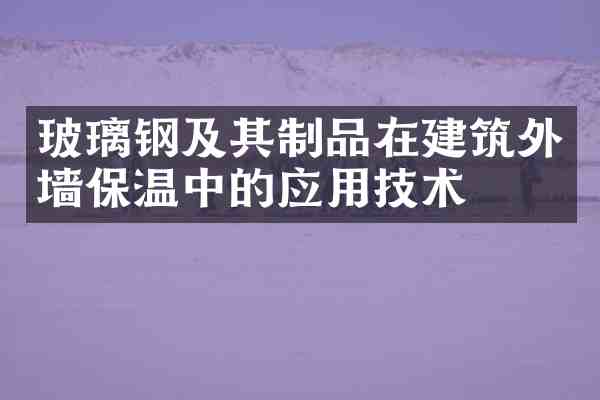 玻璃钢及其制品在建筑外墙保温中的应用技术