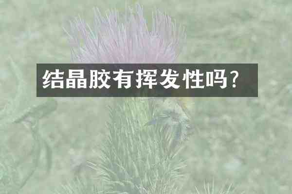 结晶胶有挥发性吗?