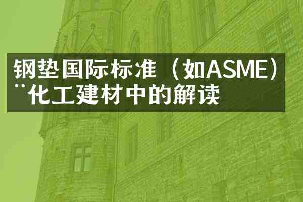 钢垫国际标准(如ASME)在化工建材中的解读