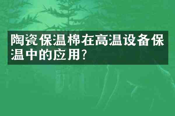 陶瓷保温棉在高温设备保温中的应用？