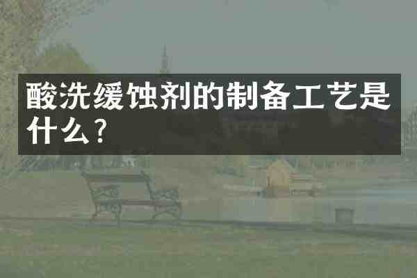 酸洗缓蚀剂的制备工艺是什么？