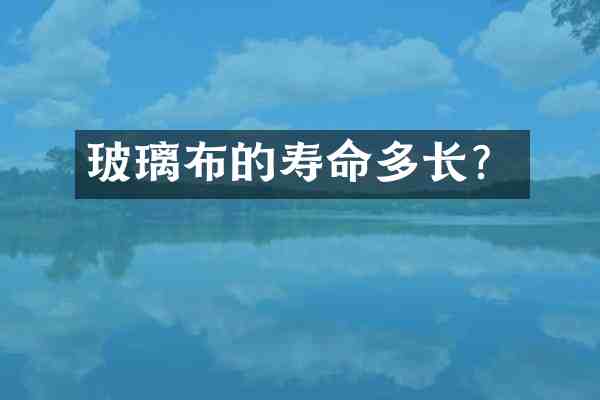 玻璃布的寿命多长？