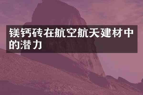 镁钙砖在航空航天建材中的潜力