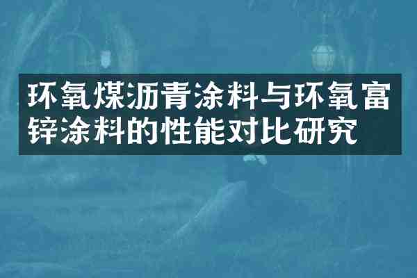 环氧煤沥青涂料与环氧富锌涂料的性能对比研究