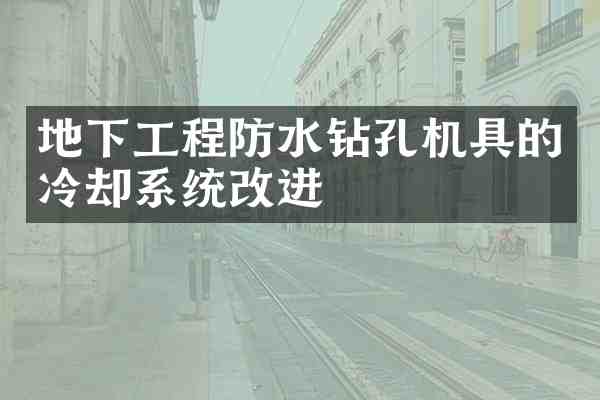 地下工程防水钻孔机具的冷却系统改进