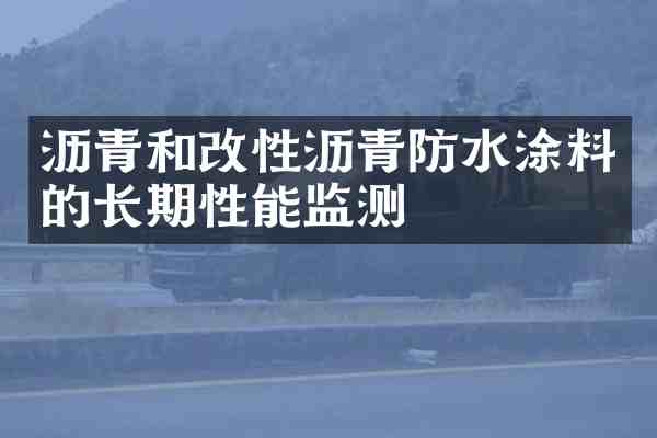 沥青和改性沥青防水涂料的长期性能监测