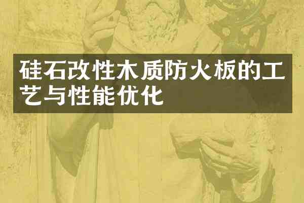 硅石改性木质防火板的工艺与性能优化