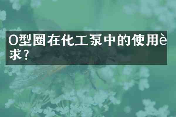 O型圈在化工泵中的使用要求?