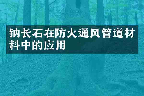 钠长石在防火通风管道材料中的应用