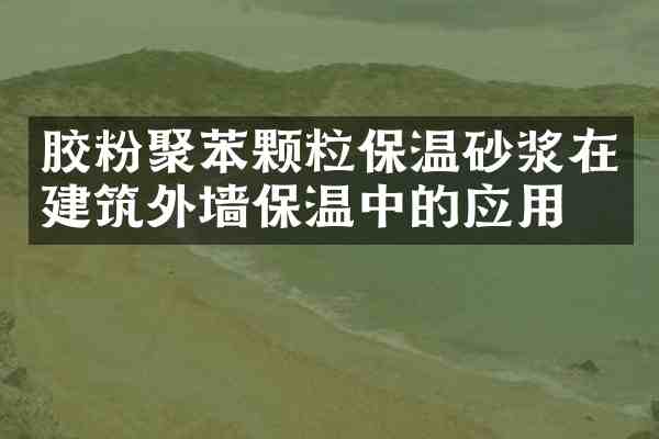 胶粉聚苯颗粒保温砂浆在建筑外墙保温中的应用
