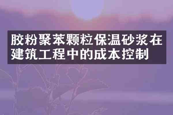 胶粉聚苯颗粒保温砂浆在建筑工程中的成本控制