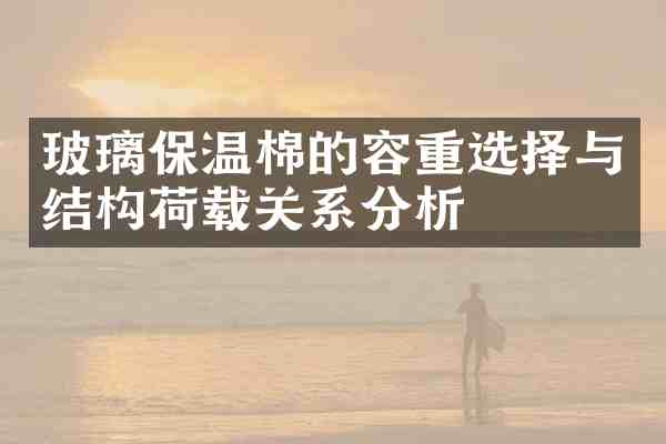 玻璃保温棉的容重选择与结构荷载关系分析