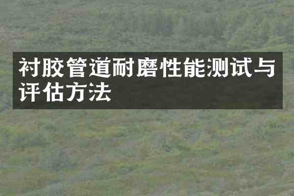 衬胶管道耐磨性能测试与评估方法
