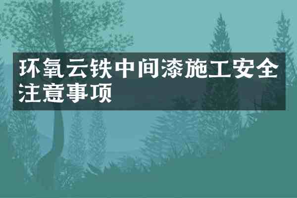 环氧云铁中间漆施工安全注意事项