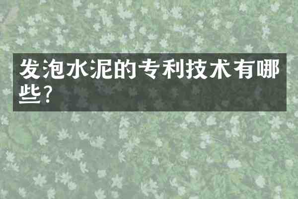 发泡水泥的专利技术有哪些?