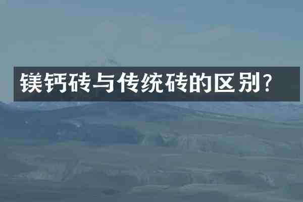 镁钙砖与传统砖的区别?